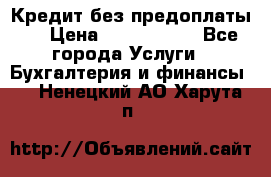 Кредит без предоплаты.  › Цена ­ 1 500 000 - Все города Услуги » Бухгалтерия и финансы   . Ненецкий АО,Харута п.